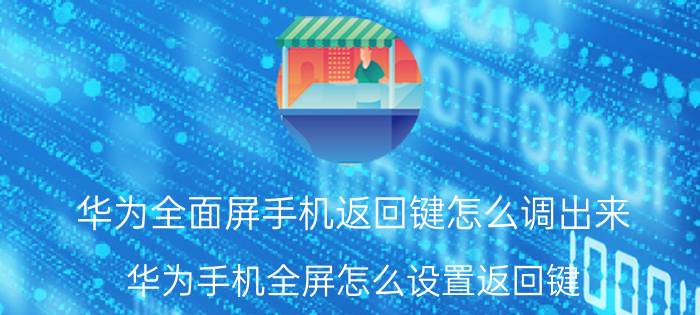 华为全面屏手机返回键怎么调出来 华为手机全屏怎么设置返回键？